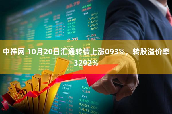 中祥网 10月20日汇通转债上涨093%，转股溢价率3292%