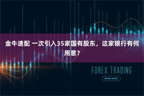 金牛速配 一次引入35家国有股东，这家银行有何用意？