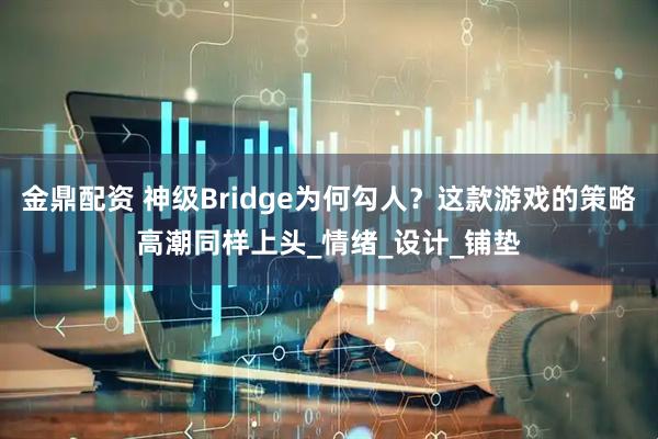 金鼎配资 神级Bridge为何勾人？这款游戏的策略高潮同样上头_情绪_设计_铺垫