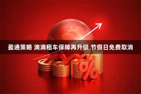 盈通策略 滴滴租车保障再升级 节假日免费取消