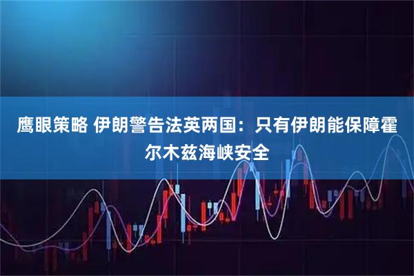 鹰眼策略 伊朗警告法英两国：只有伊朗能保障霍尔木兹海峡安全