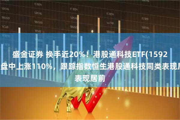 盛金证券 换手近20%！港股通科技ETF(159262)盘中上涨110%，跟踪指数恒生港股通科技同类表现居前