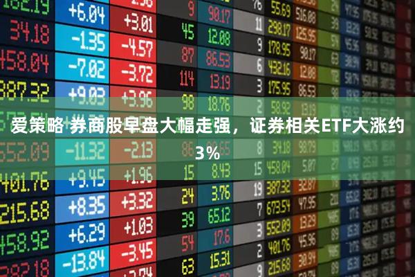爱策略 券商股早盘大幅走强，证券相关ETF大涨约3%