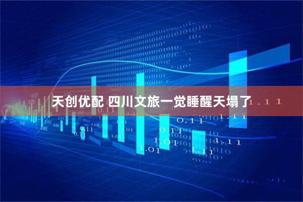 天创优配 四川文旅一觉睡醒天塌了