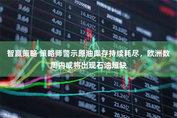 智赢策略 策略师警示原油库存持续耗尽，欧洲数周内或将出现石油短缺