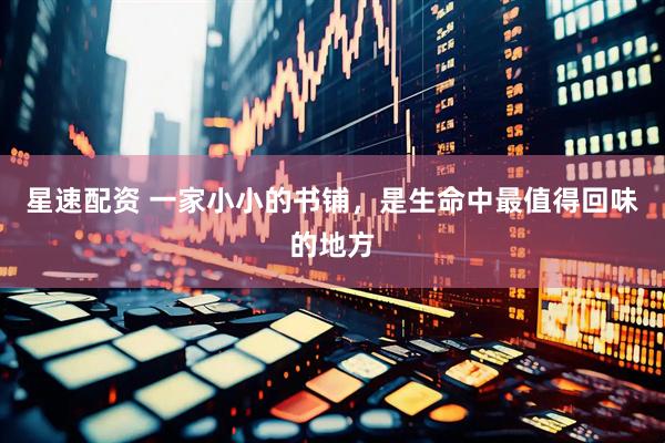 星速配资 一家小小的书铺，是生命中最值得回味的地方