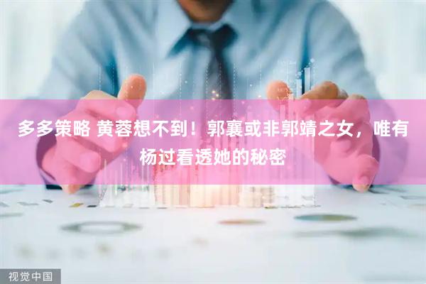 多多策略 黄蓉想不到！郭襄或非郭靖之女，唯有杨过看透她的秘密