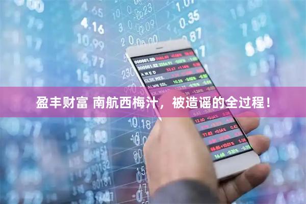 盈丰财富 南航西梅汁，被造谣的全过程！